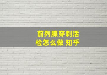 前列腺穿刺活检怎么做 知乎